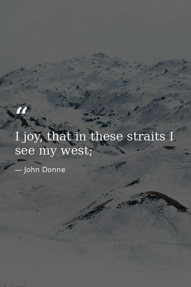 I joy, that in these straits I see my west; — John Donne