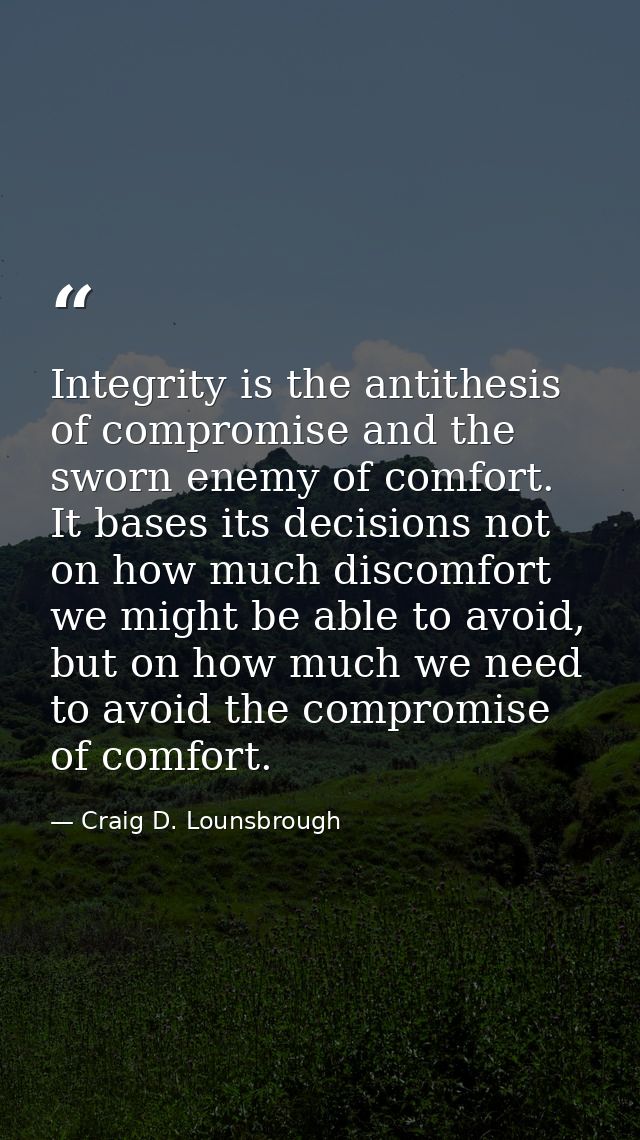 Integrity is the antithesis of compromise and the sworn enemy of comfort. It bases its decisions not on how much discomf — Craig D. Lounsbrough