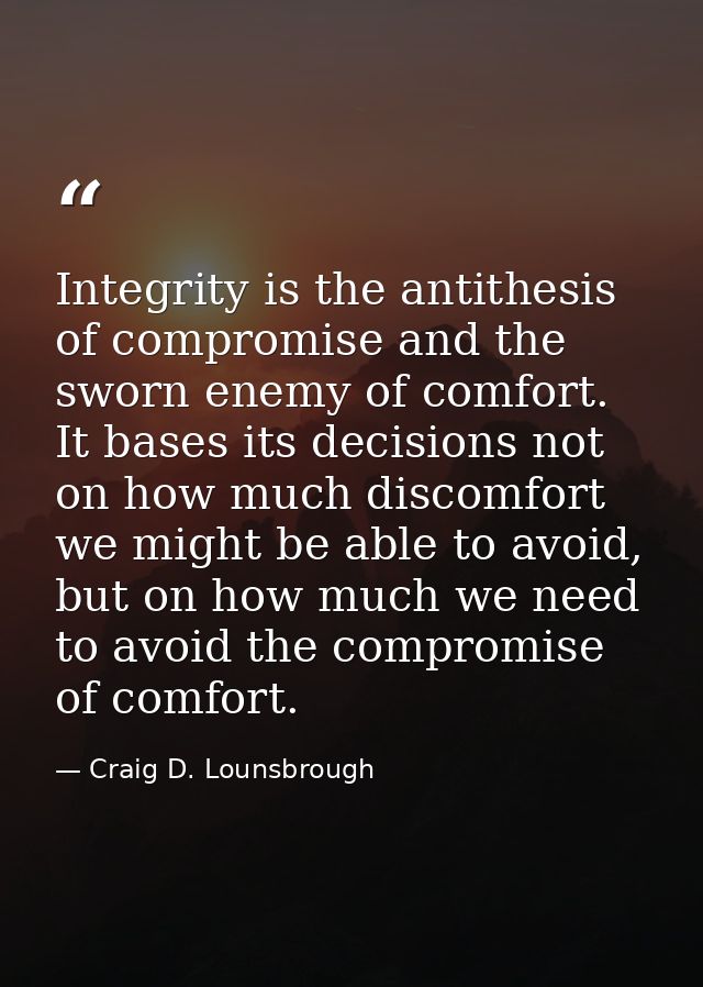 Integrity is the antithesis of compromise and the sworn enemy of comfort. It bases its decisions not on how much discomf — Craig D. Lounsbrough