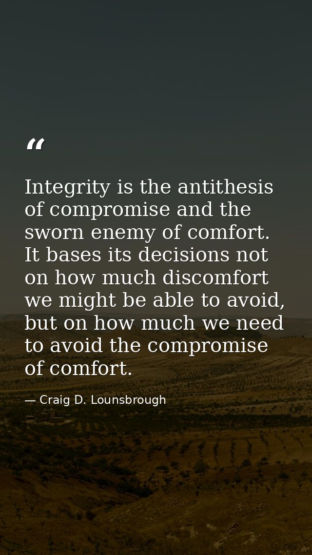 Integrity is the antithesis of compromise and the sworn enemy of comfort. It bases its decisions not on how much discomf — Craig D. Lounsbrough
