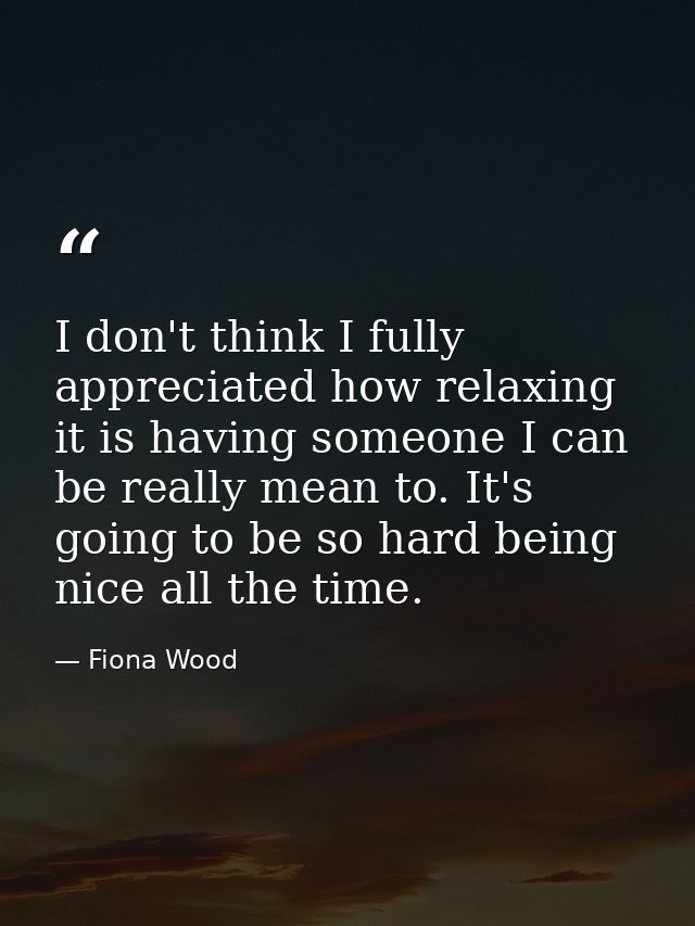 I don't think I fully appreciated how relaxing it is having someone I can be really mean to. It's going to be so hard be — Fiona Wood