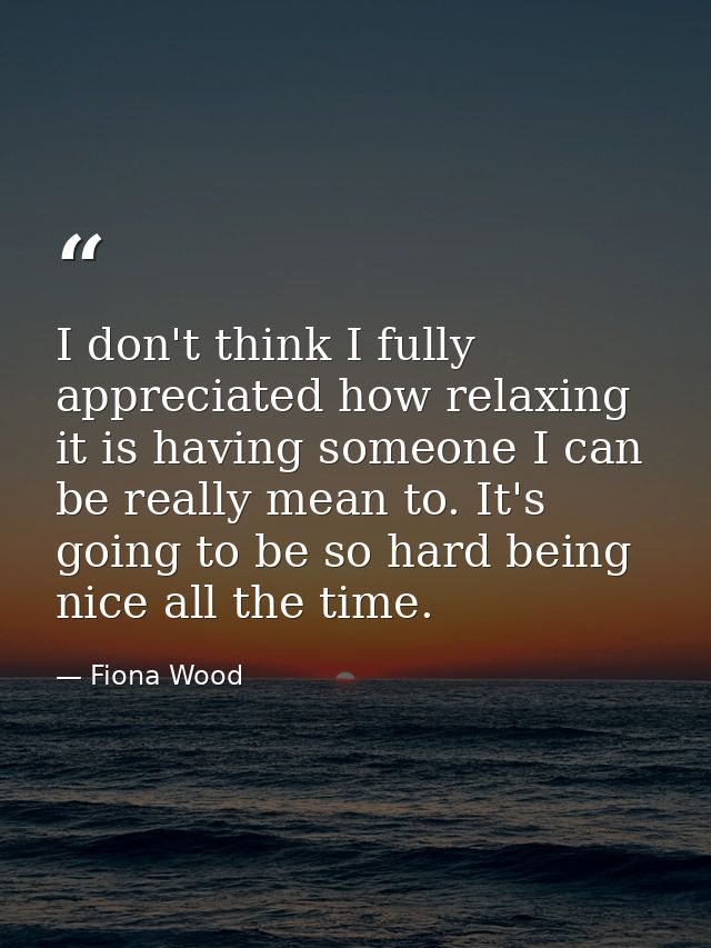 I don't think I fully appreciated how relaxing it is having someone I can be really mean to. It's going to be so hard be — Fiona Wood