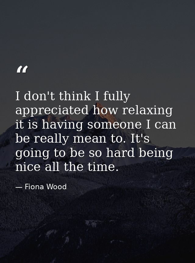 I don't think I fully appreciated how relaxing it is having someone I can be really mean to. It's going to be so hard be — Fiona Wood