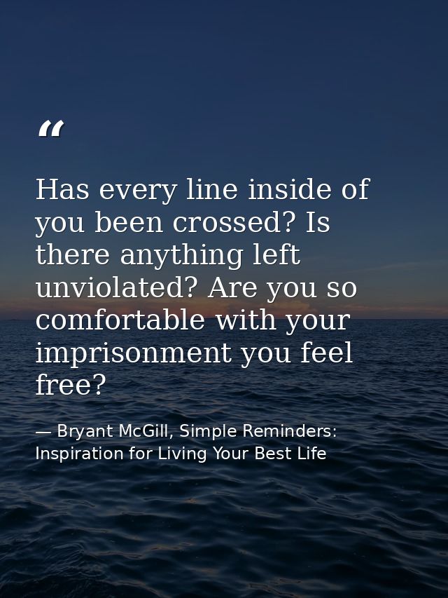 Has every line inside of you been crossed? Is there anything left unviolated? Are you so comfortable with your imprisonm — Bryant McGill, Simple Reminders: Inspiration for Living Your Best Life