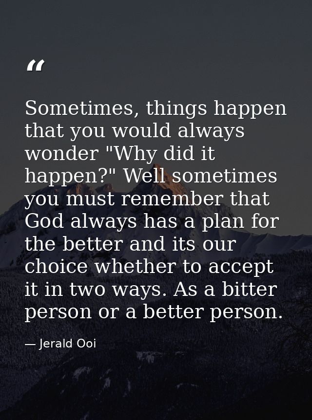 Sometimes, things happen that you would always wonder "Why did it happen?" Well sometimes you must remember that God alw — Jerald Ooi