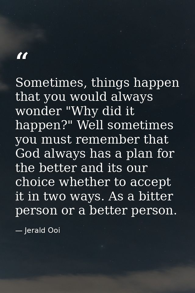 Sometimes, things happen that you would always wonder "Why did it happen?" Well sometimes you must remember that God alw — Jerald Ooi