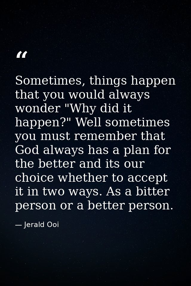Sometimes, things happen that you would always wonder "Why did it happen?" Well sometimes you must remember that God alw — Jerald Ooi