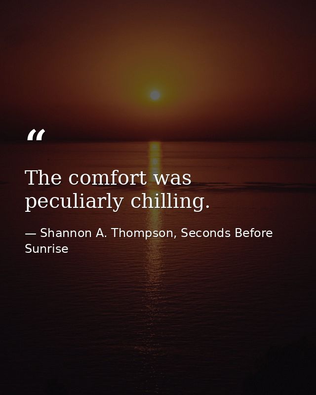 The comfort was peculiarly chilling. — Shannon A. Thompson, Seconds Before Sunrise