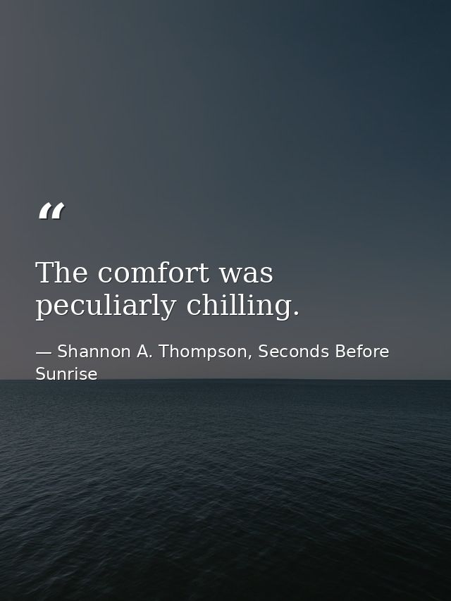 The comfort was peculiarly chilling. — Shannon A. Thompson, Seconds Before Sunrise