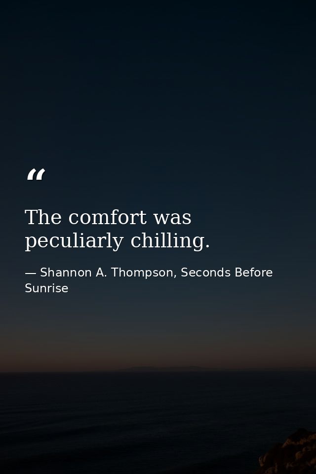 The comfort was peculiarly chilling. — Shannon A. Thompson, Seconds Before Sunrise