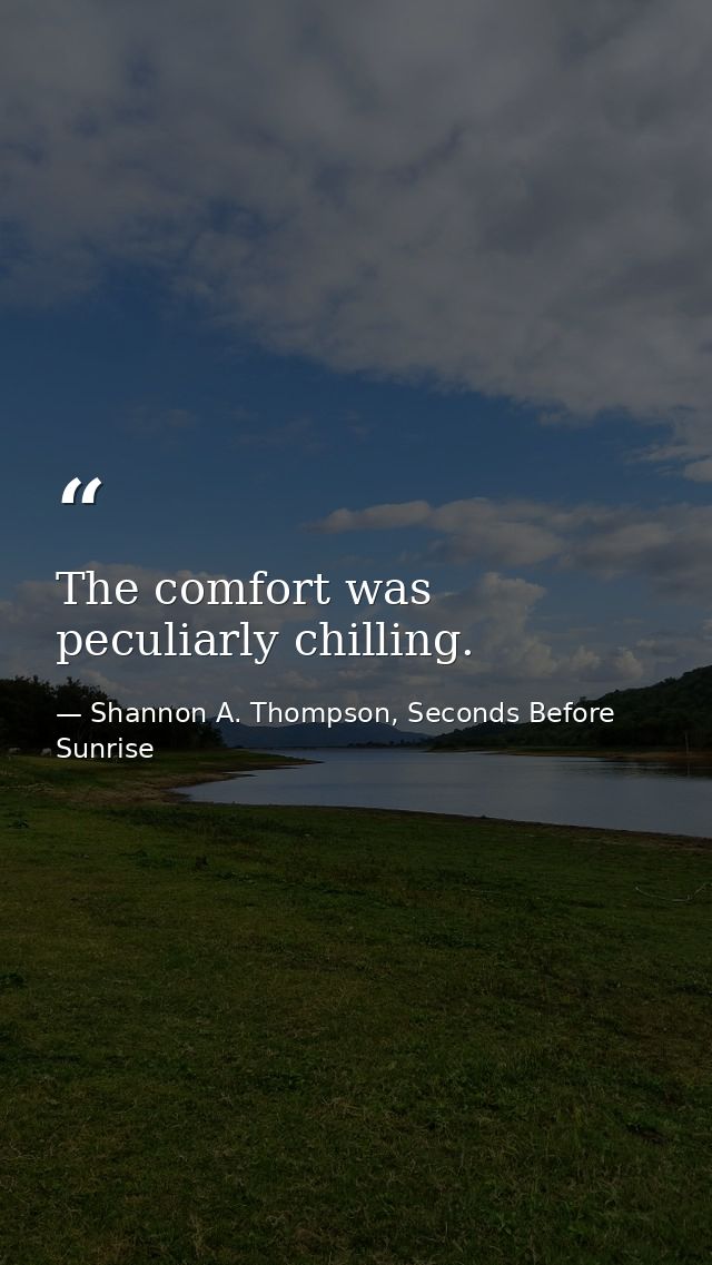 The comfort was peculiarly chilling. — Shannon A. Thompson, Seconds Before Sunrise