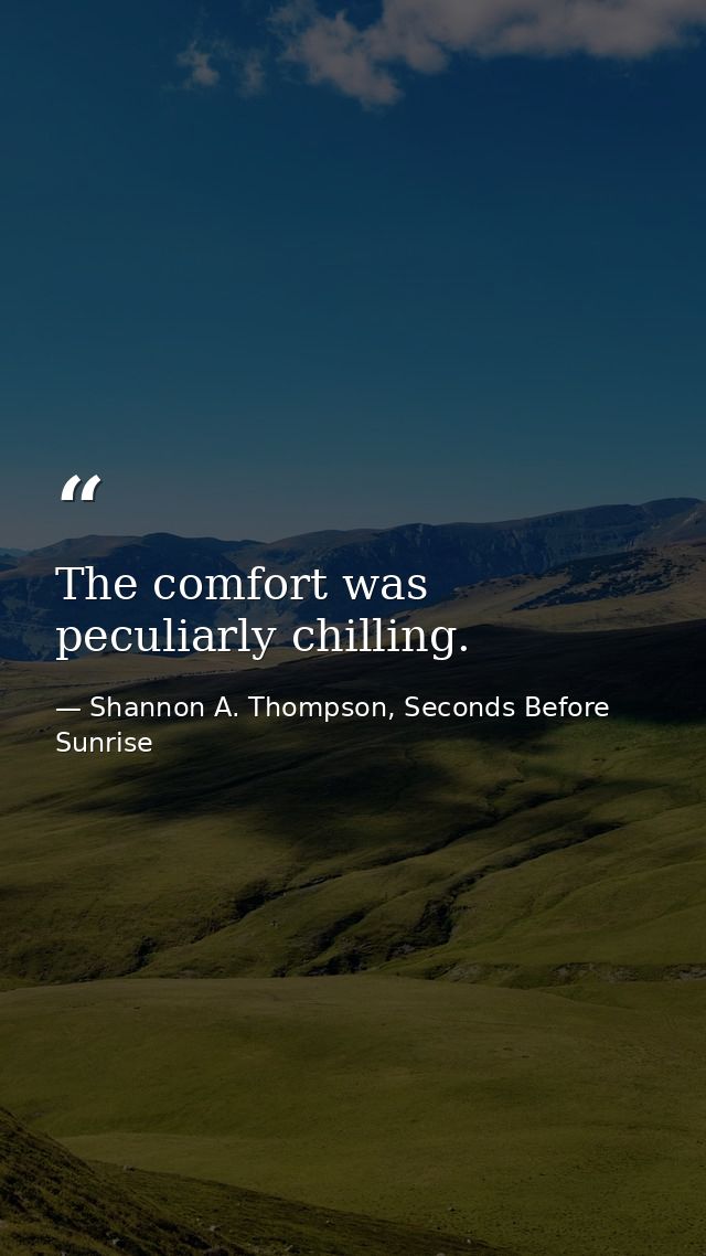 The comfort was peculiarly chilling. — Shannon A. Thompson, Seconds Before Sunrise