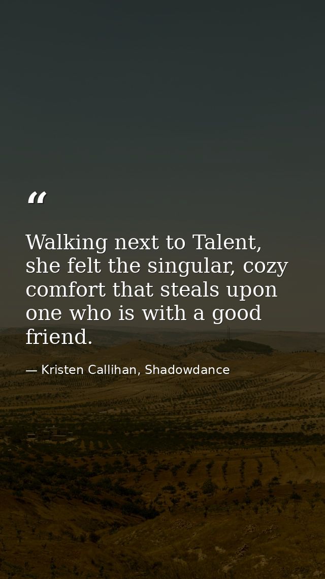 Walking next to Talent, she felt the singular, cozy comfort that steals upon one who is with a good friend. — Kristen Callihan, Shadowdance