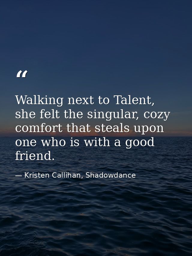 Walking next to Talent, she felt the singular, cozy comfort that steals upon one who is with a good friend. — Kristen Callihan, Shadowdance