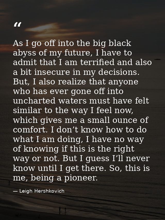 As I go off into the big black abyss of my future, I have to admit that I am terrified and also a bit insecure in my dec — Leigh Hershkovich