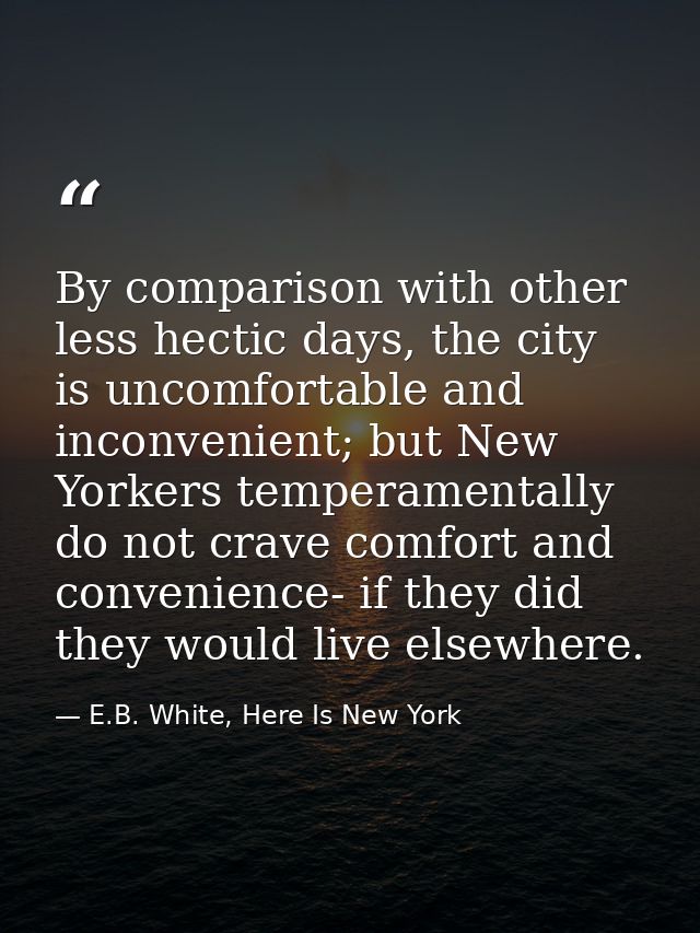 By comparison with other less hectic days, the city is uncomfortable and inconvenient; but New Yorkers temperamentally d — E.B. White, Here Is New York