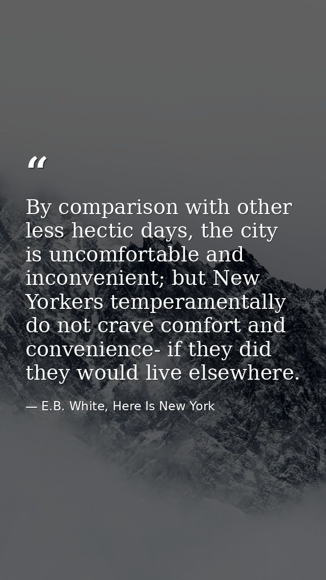 By comparison with other less hectic days, the city is uncomfortable and inconvenient; but New Yorkers temperamentally d — E.B. White, Here Is New York