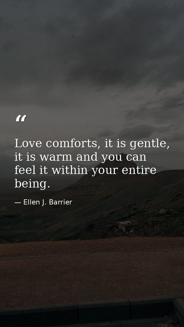 Love comforts, it is gentle, it is warm and you can feel it within your entire being. — Ellen J. Barrier