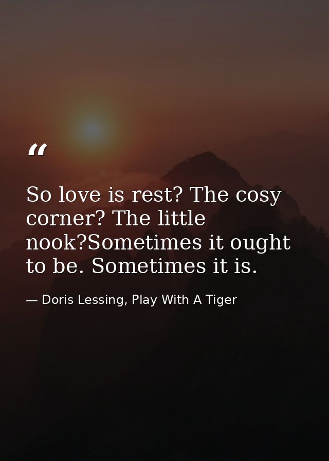 So love is rest? The cosy corner? The little nook?Sometimes it ought to be. Sometimes it is. — Doris Lessing, Play With A Tiger