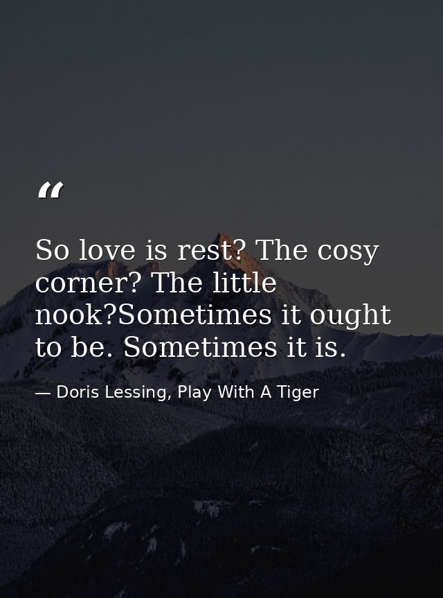 So love is rest? The cosy corner? The little nook?Sometimes it ought to be. Sometimes it is. — Doris Lessing, Play With A Tiger