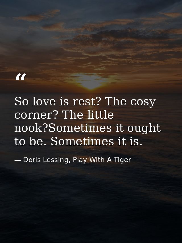So love is rest? The cosy corner? The little nook?Sometimes it ought to be. Sometimes it is. — Doris Lessing, Play With A Tiger