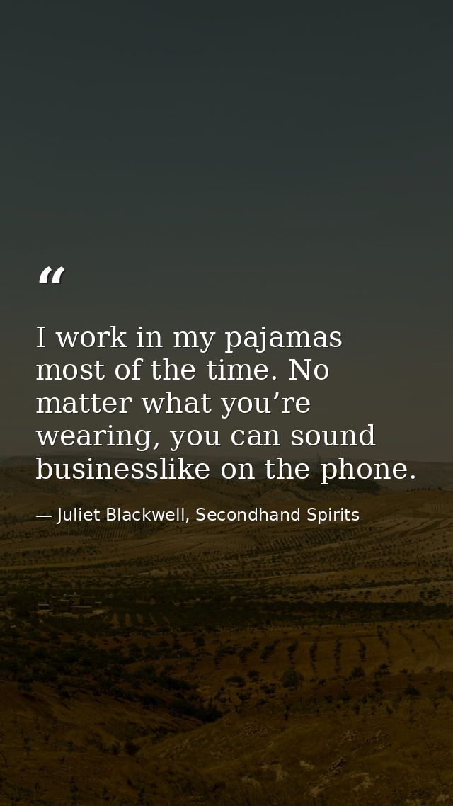 I work in my pajamas most of the time. No matter what you’re wearing, you can sound businesslike on the phone. — Juliet Blackwell, Secondhand Spirits