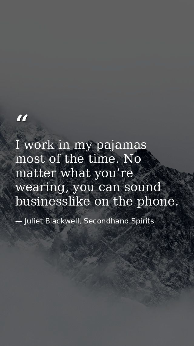 I work in my pajamas most of the time. No matter what you’re wearing, you can sound businesslike on the phone. — Juliet Blackwell, Secondhand Spirits