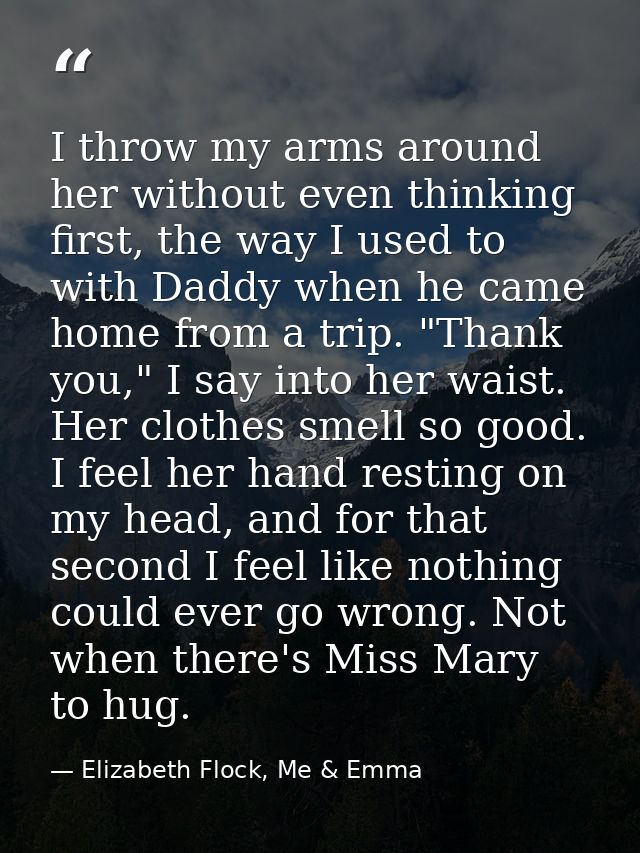 I throw my arms around her without even thinking first, the way I used to with Daddy when he came home from a trip. "Tha — Elizabeth Flock, Me & Emma