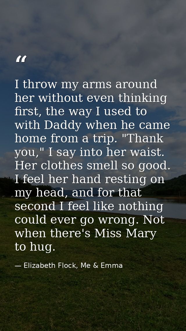 I throw my arms around her without even thinking first, the way I used to with Daddy when he came home from a trip. "Tha — Elizabeth Flock, Me & Emma