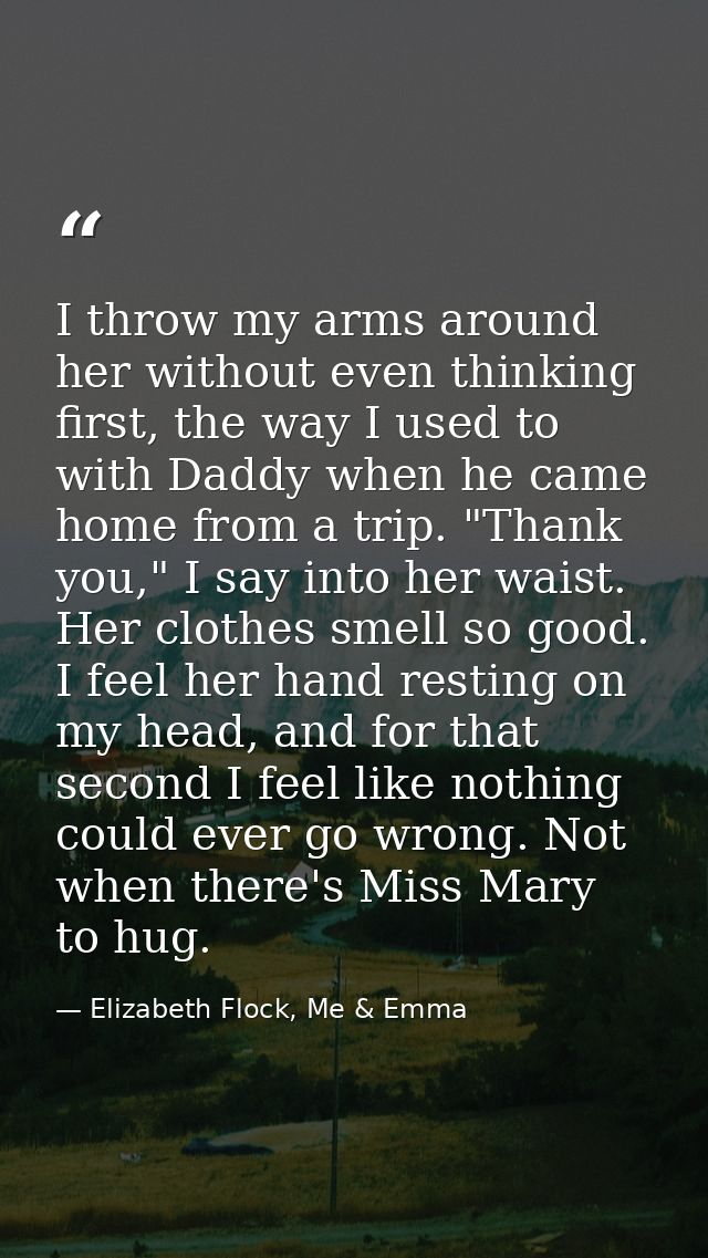 I throw my arms around her without even thinking first, the way I used to with Daddy when he came home from a trip. "Tha — Elizabeth Flock, Me & Emma