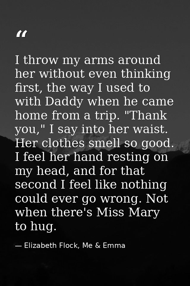 I throw my arms around her without even thinking first, the way I used to with Daddy when he came home from a trip. "Tha — Elizabeth Flock, Me & Emma