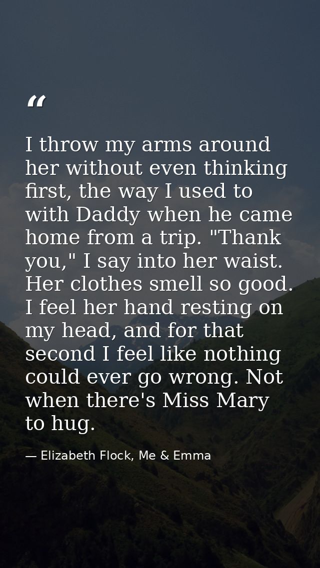I throw my arms around her without even thinking first, the way I used to with Daddy when he came home from a trip. "Tha — Elizabeth Flock, Me & Emma