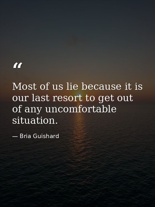 Most of us lie because it is our last resort to get out of any uncomfortable situation. — Bria Guishard