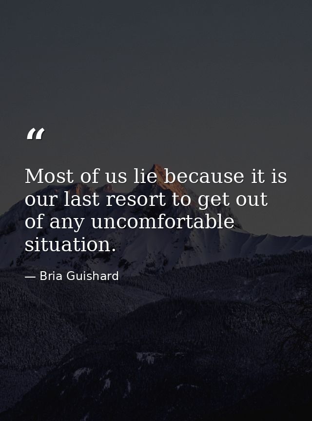 Most of us lie because it is our last resort to get out of any uncomfortable situation. — Bria Guishard