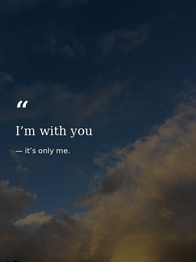 I’m with you — it’s only me.