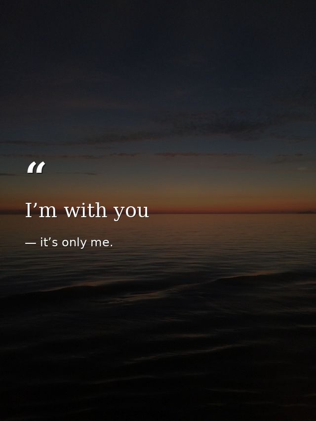 I’m with you — it’s only me.