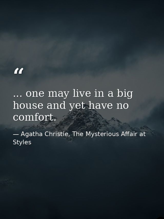 ... one may live in a big house and yet have no comfort. — Agatha Christie, The Mysterious Affair at Styles