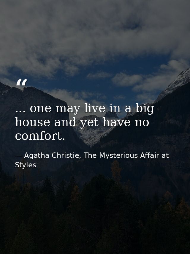 ... one may live in a big house and yet have no comfort. — Agatha Christie, The Mysterious Affair at Styles