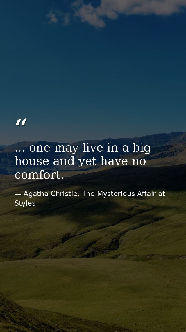 ... one may live in a big house and yet have no comfort. — Agatha Christie, The Mysterious Affair at Styles