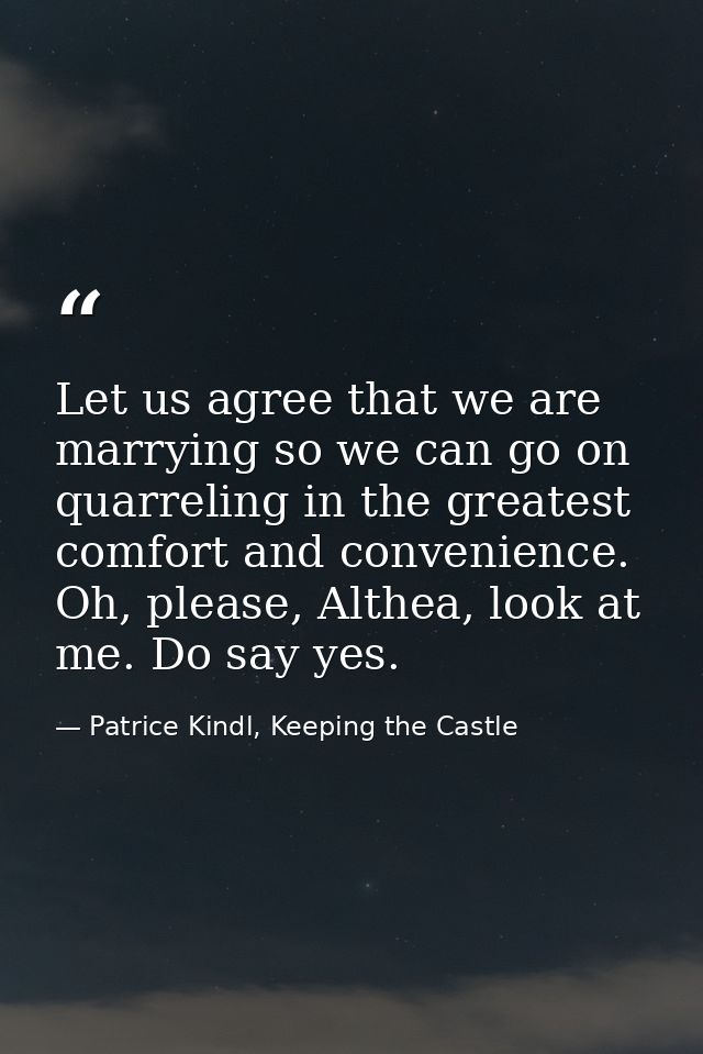 Let us agree that we are marrying so we can go on quarreling in the greatest comfort and convenience. Oh, please, Althea — Patrice Kindl, Keeping the Castle