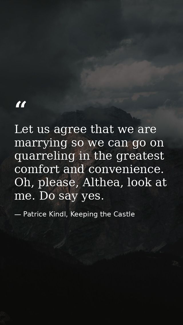 Let us agree that we are marrying so we can go on quarreling in the greatest comfort and convenience. Oh, please, Althea — Patrice Kindl, Keeping the Castle