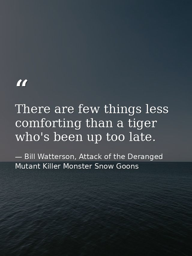 There are few things less comforting than a tiger who's been up too late. — Bill Watterson, Attack of the Deranged Mutant Killer Monster Snow Goons