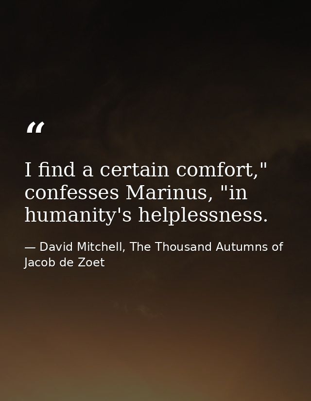 I find a certain comfort," confesses Marinus, "in humanity's helplessness. — David Mitchell, The Thousand Autumns of Jacob de Zoet