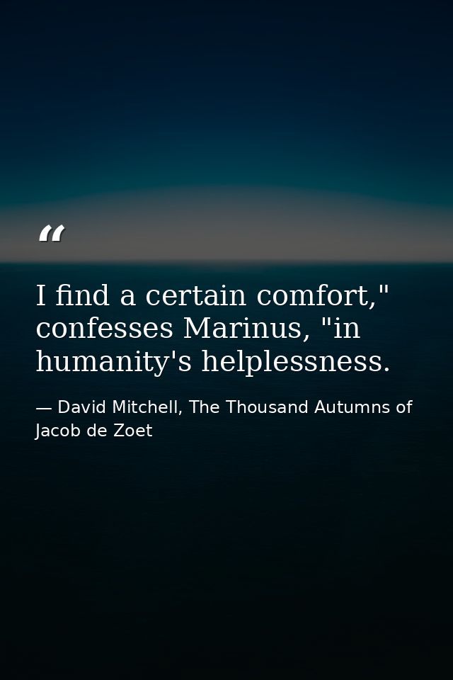 I find a certain comfort," confesses Marinus, "in humanity's helplessness. — David Mitchell, The Thousand Autumns of Jacob de Zoet
