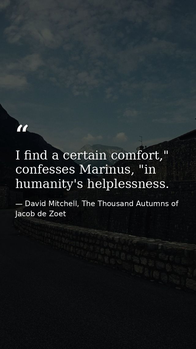 I find a certain comfort," confesses Marinus, "in humanity's helplessness. — David Mitchell, The Thousand Autumns of Jacob de Zoet