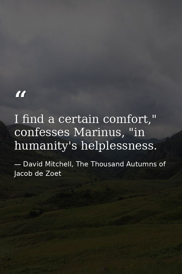 I find a certain comfort," confesses Marinus, "in humanity's helplessness. — David Mitchell, The Thousand Autumns of Jacob de Zoet