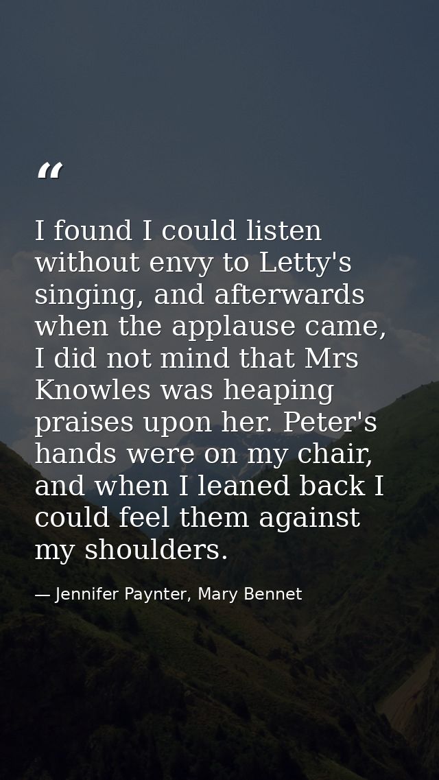 I found I could listen without envy to Letty's singing, and afterwards when the applause came, I did not mind that Mrs K — Jennifer Paynter, Mary Bennet