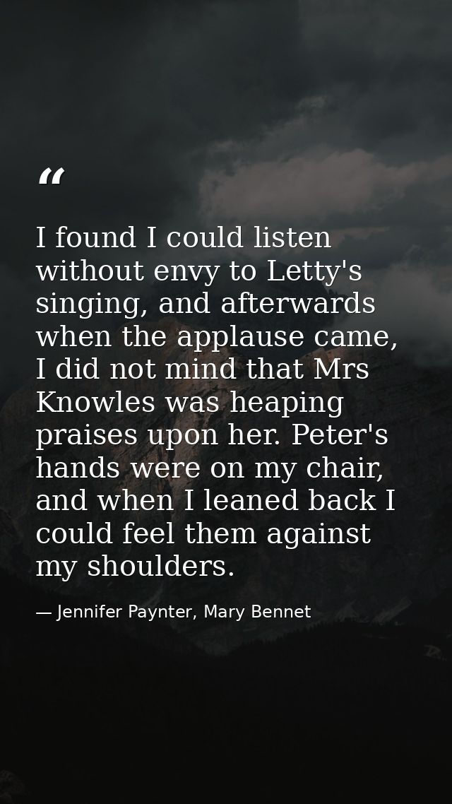 I found I could listen without envy to Letty's singing, and afterwards when the applause came, I did not mind that Mrs K — Jennifer Paynter, Mary Bennet