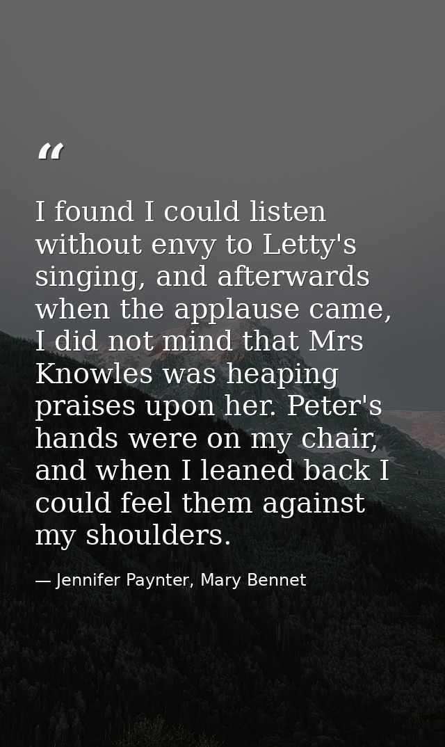 I found I could listen without envy to Letty's singing, and afterwards when the applause came, I did not mind that Mrs K — Jennifer Paynter, Mary Bennet