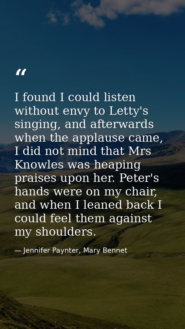 I found I could listen without envy to Letty's singing, and afterwards when the applause came, I did not mind that Mrs K — Jennifer Paynter, Mary Bennet